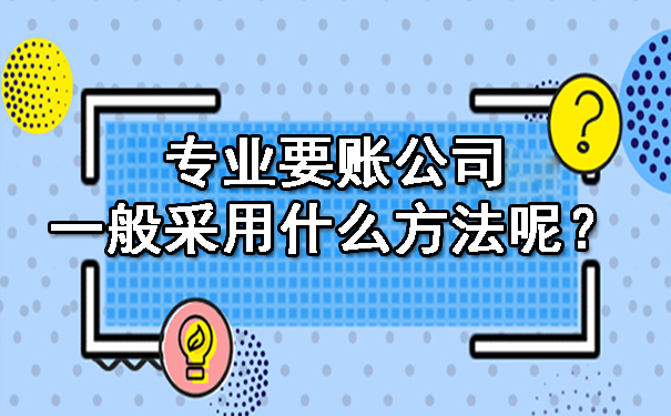济南专业要账公司一般采用什么方法呢?