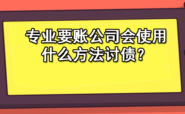 济南专业要账公司会使用什么方法讨债?