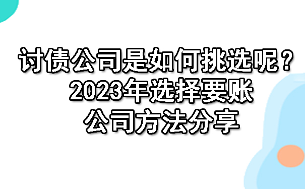 济南讨债公司是如何挑选呢?2023年选择要账公司方法分享