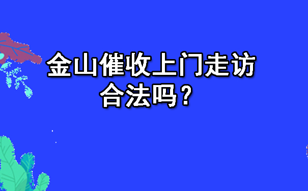 济南金山催收上门走访合法吗?
