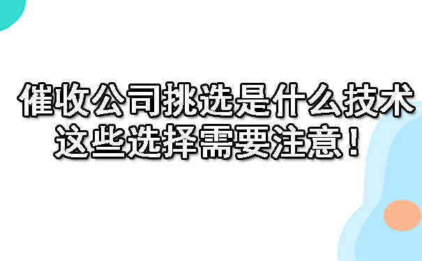 济南催收公司挑选是什么技术呢？这些选择需要注意！