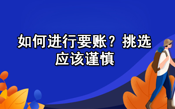 济南如何进行要账？挑选应该谨慎