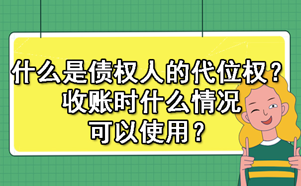 济南什么是债权人的代位权？收账时什么情况可以使用？