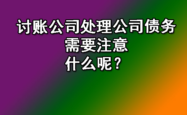 讨账公司处理公司债务需要注意什么呢？.jpg