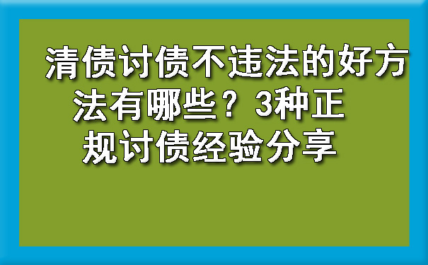 清债讨债不违法的好方法有哪些？3种正规讨债经验分享.jpg