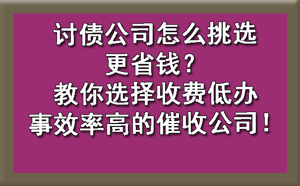 讨债公司怎么挑选更省钱？教你选择收费低办事效率高的催收公司！.jpg