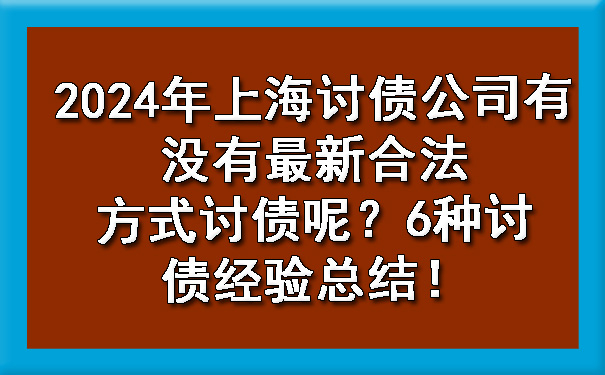济南2024年上海讨债公司有没有最新合法方式讨债呢?6种讨债经验总结!