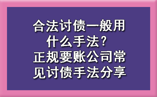 合法讨债一般用什么手法？正规要账公司常见讨债手法分享.jpg